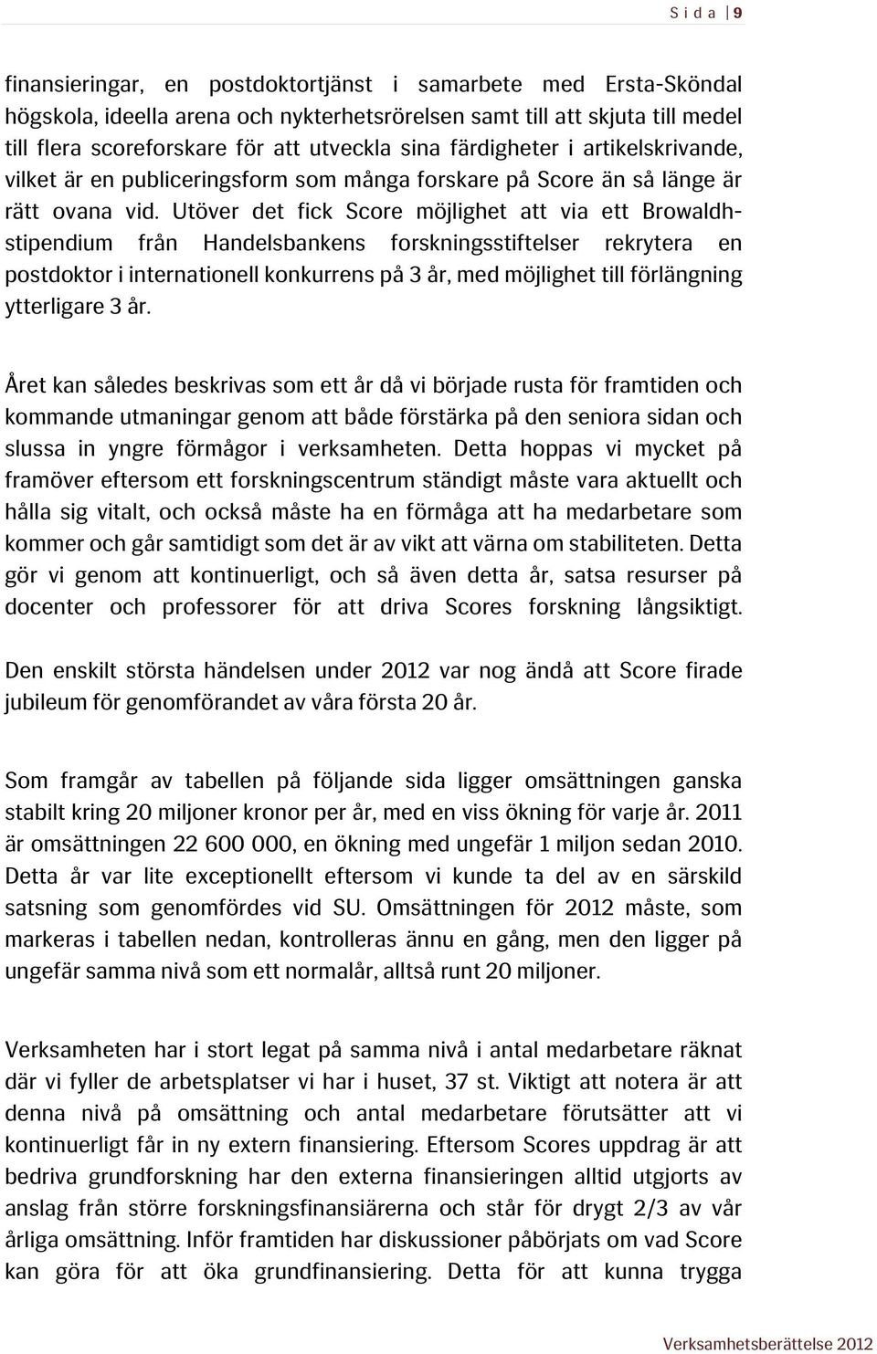 Utöver det fick Score möjlighet att via ett Browaldhstipendium från Handelsbankens forskningsstiftelser rekrytera en postdoktor i internationell konkurrens på 3 år, med möjlighet till förlängning
