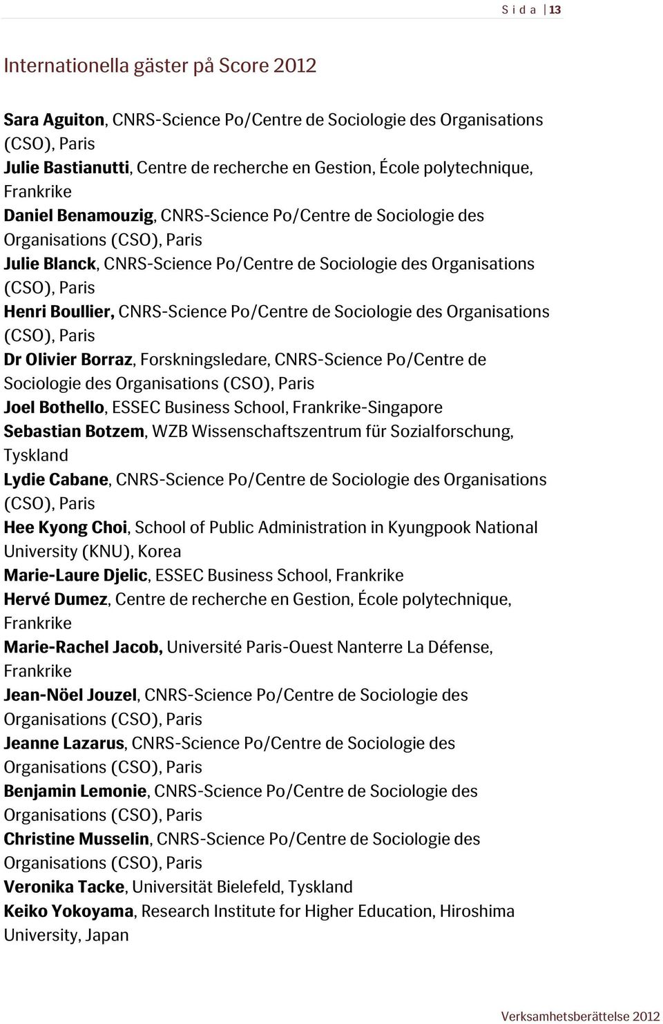 CNRS-Science Po/Centre de Sociologie des Organisations (CSO), Paris Dr Olivier Borraz, Forskningsledare, CNRS-Science Po/Centre de Sociologie des Organisations (CSO), Paris Joel Bothello, ESSEC