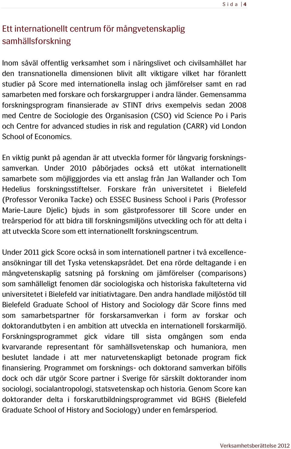 Gemensamma forskningsprogram finansierade av STINT drivs exempelvis sedan 2008 med Centre de Sociologie des Organisasion (CSO) vid Science Po i Paris och Centre for advanced studies in risk and
