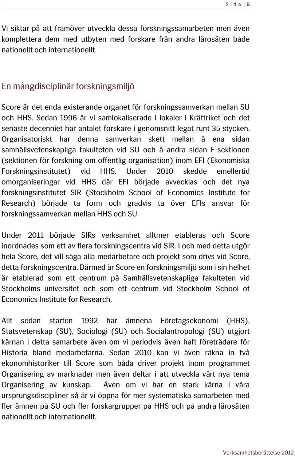 Sedan 1996 är vi samlokaliserade i lokaler i Kräftriket och det senaste decenniet har antalet forskare i genomsnitt legat runt 35 stycken.