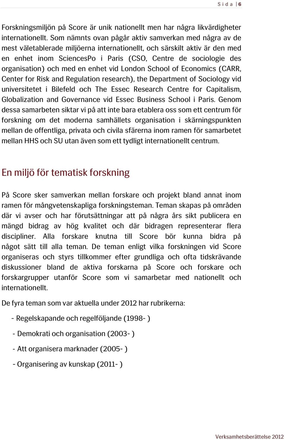 organisation) och med en enhet vid London School of Economics (CARR, Center for Risk and Regulation research), the Department of Sociology vid universitetet i Bilefeld och The Essec Research Centre