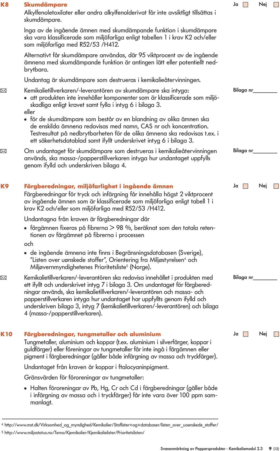 Alternativt får skumdämpare användas, där 95 viktprocent av de ingående ämnena med skumdämpande funktion är antingen lätt eller potentiellt nedbrytbara.