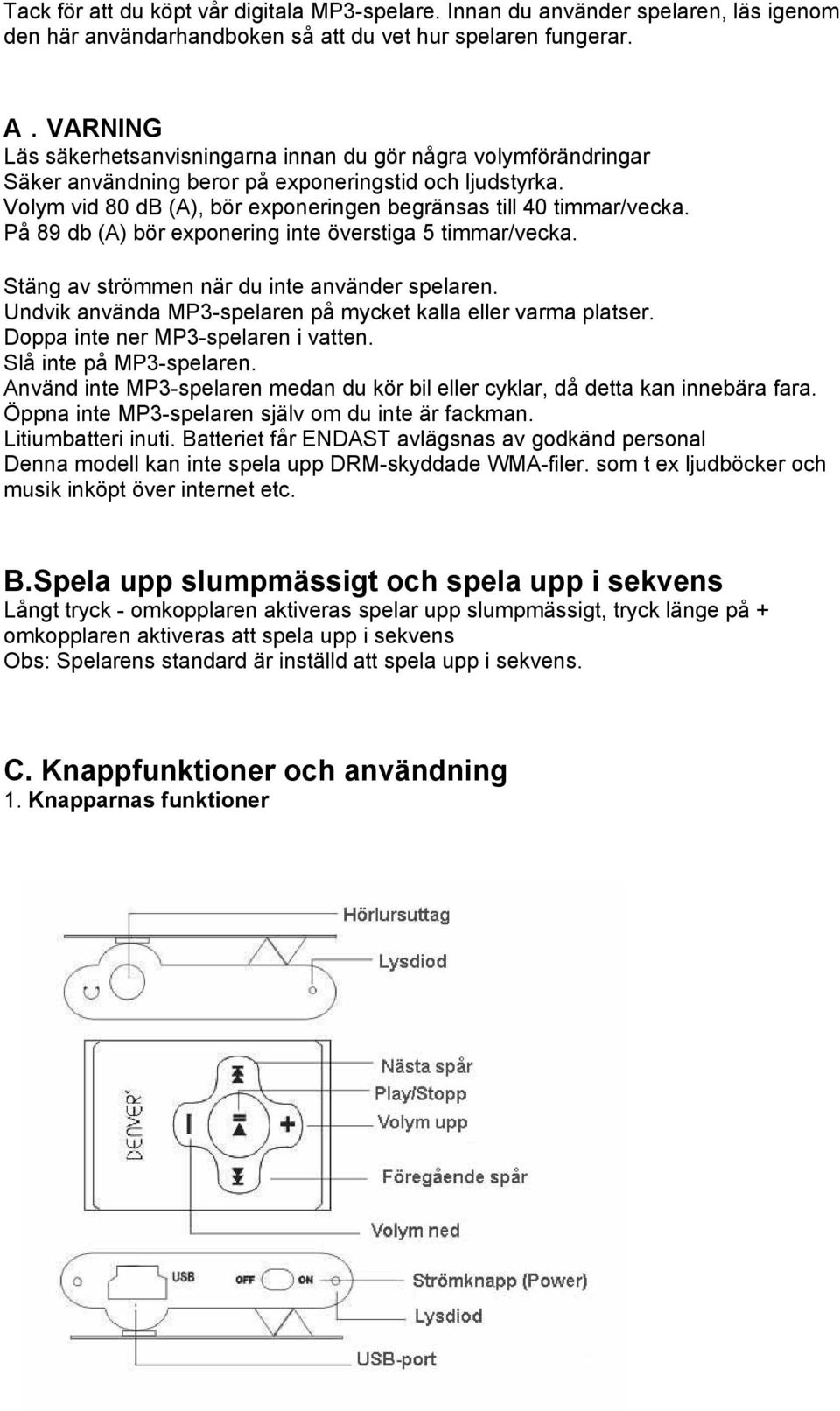 På 89 db (A) bör exponering inte överstiga 5 timmar/vecka. Stäng av strömmen när du inte använder spelaren. Undvik använda MP3-spelaren på mycket kalla eller varma platser.