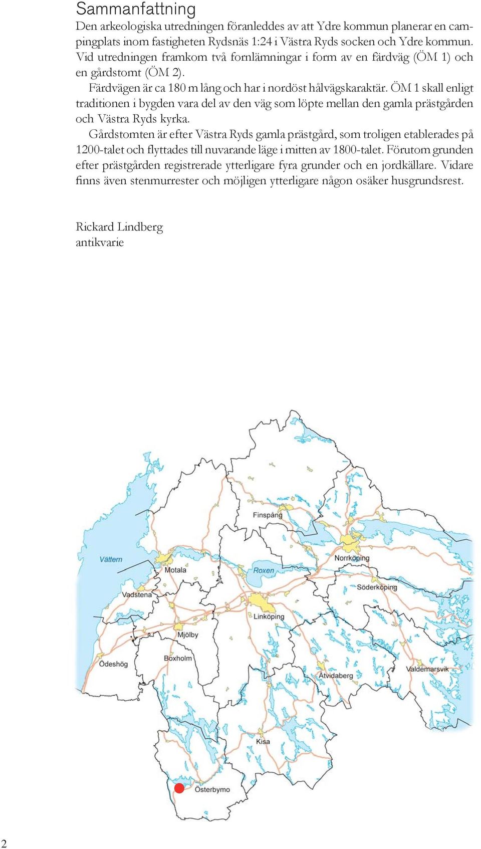 ÖM 1 skall enligt traditionen i bygden vara del av den väg som löpte mellan den gamla prästgården och Västra Ryds kyrka.