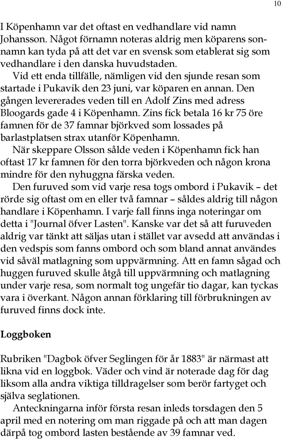 Vid ett enda tillfälle, nämligen vid den sjunde resan som startade i Pukavik den 23 juni, var köparen en annan. Den gången levererades veden till en Adolf Zins med adress Bloogards gade 4 i Köpenhamn.