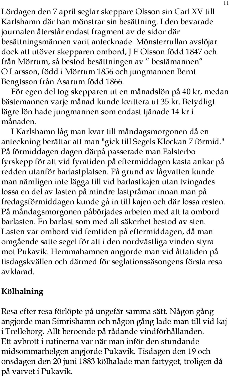 Mönsterrullan avslöjar dock att utöver skepparen ombord, J E Olsson född 1847 och från Mörrum, så bestod besättningen av bestämannen O Larsson, född i Mörrum 1856 och jungmannen Bernt Bengtsson från