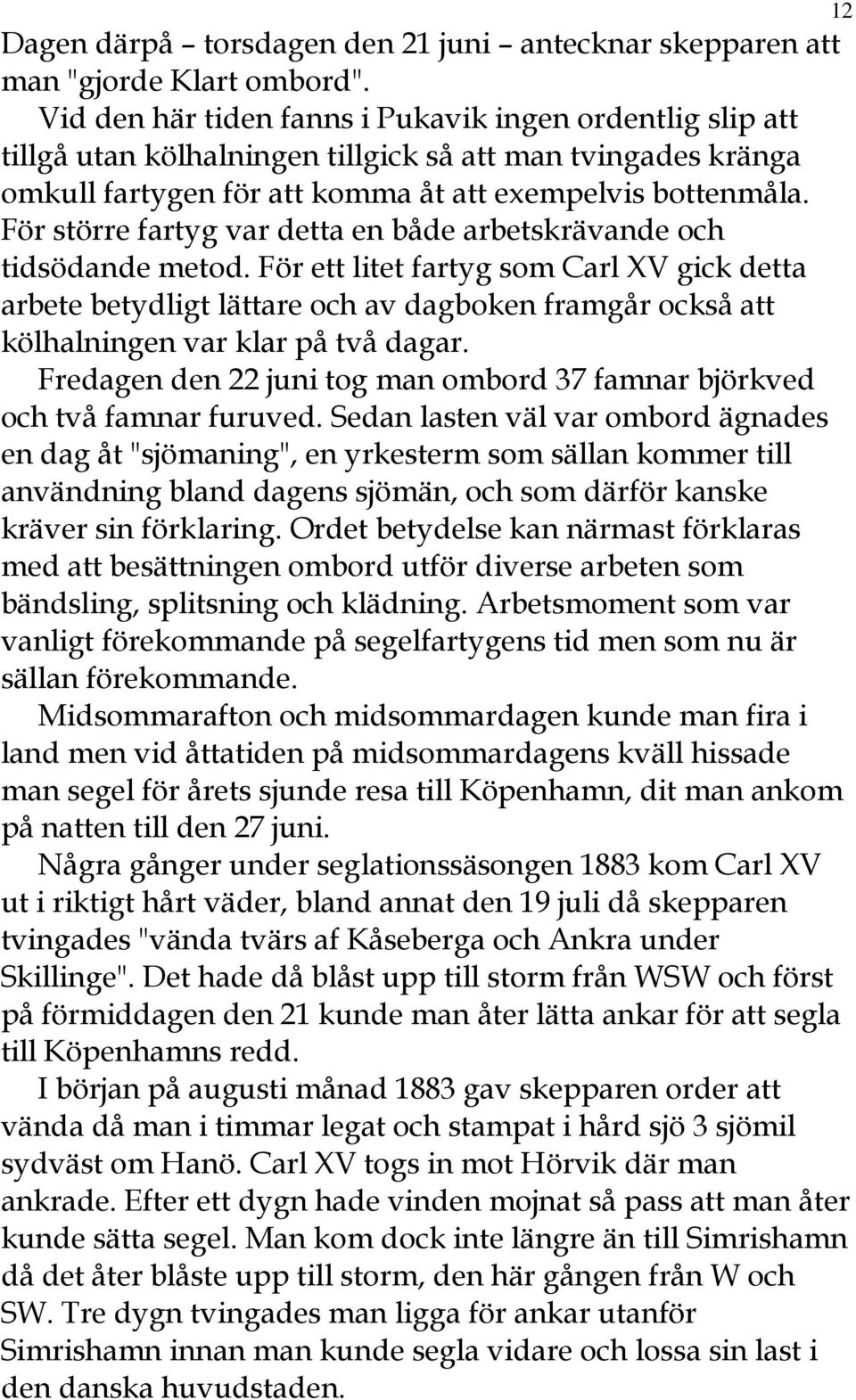 För större fartyg var detta en både arbetskrävande och tidsödande metod.