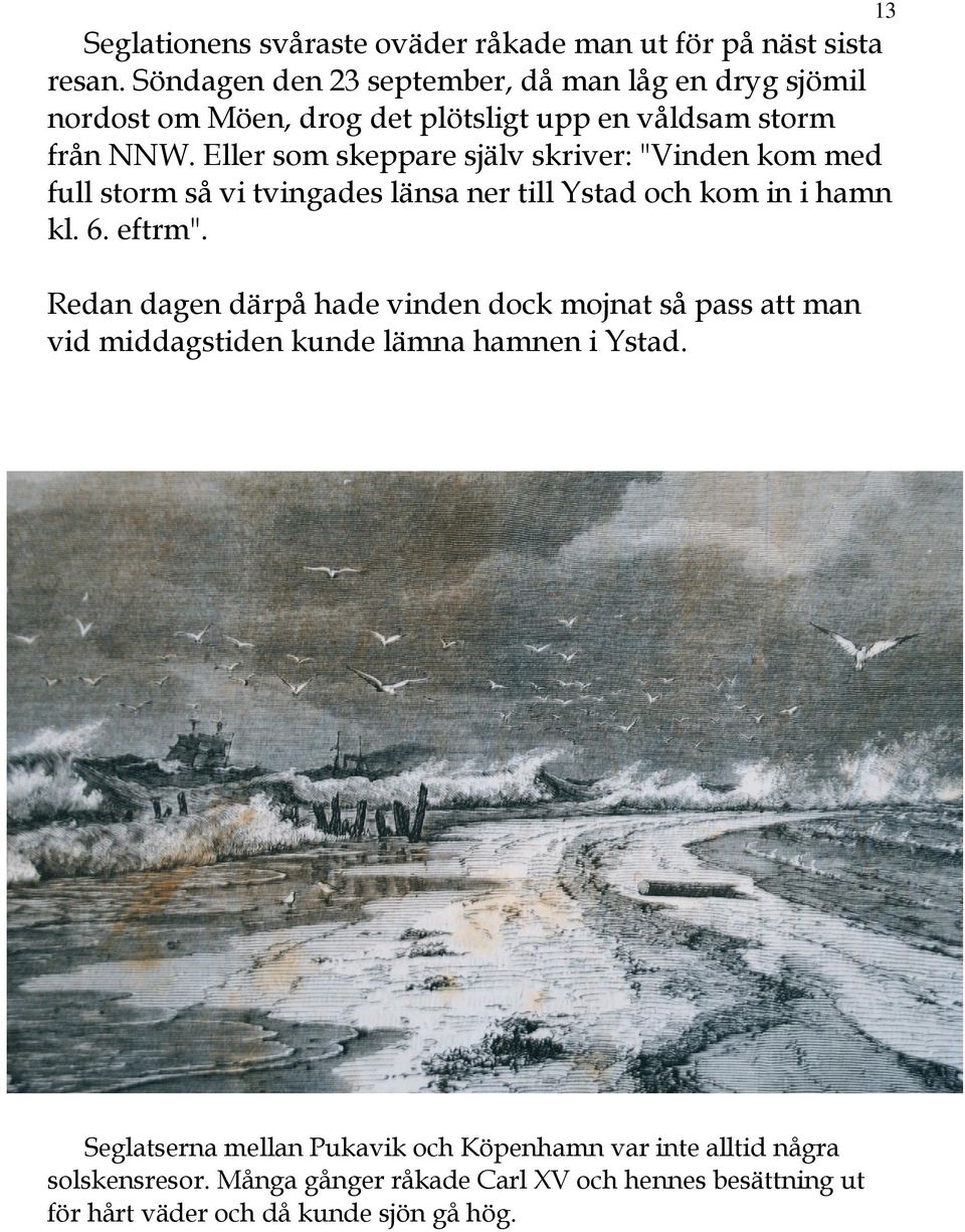 Eller som skeppare själv skriver: "Vinden kom med full storm så vi tvingades länsa ner till Ystad och kom in i hamn kl. 6. eftrm".