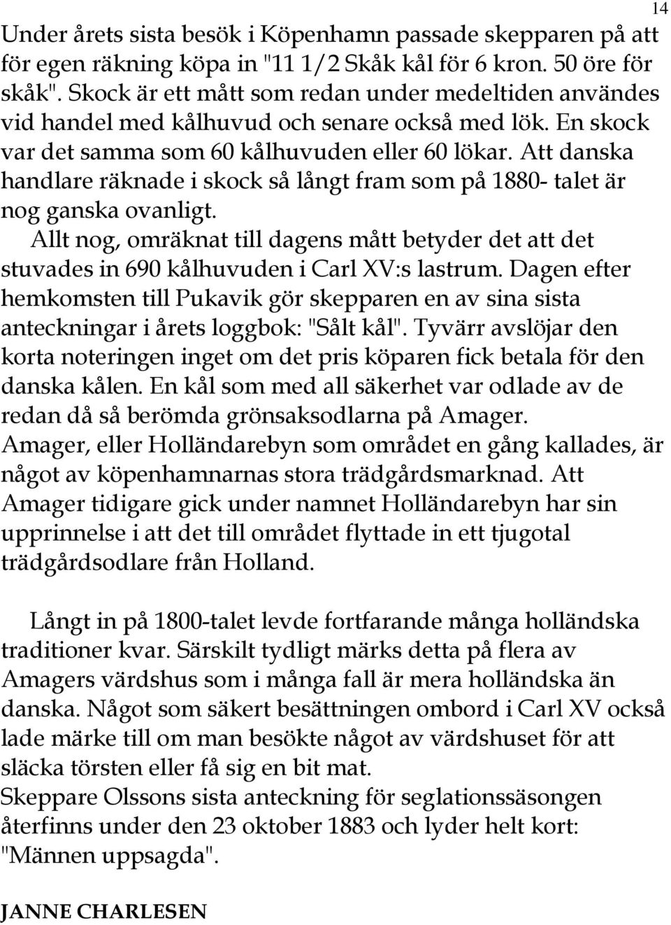 Att danska handlare räknade i skock så långt fram som på 1880- talet är nog ganska ovanligt. Allt nog, omräknat till dagens mått betyder det att det stuvades in 690 kålhuvuden i Carl XV:s lastrum.