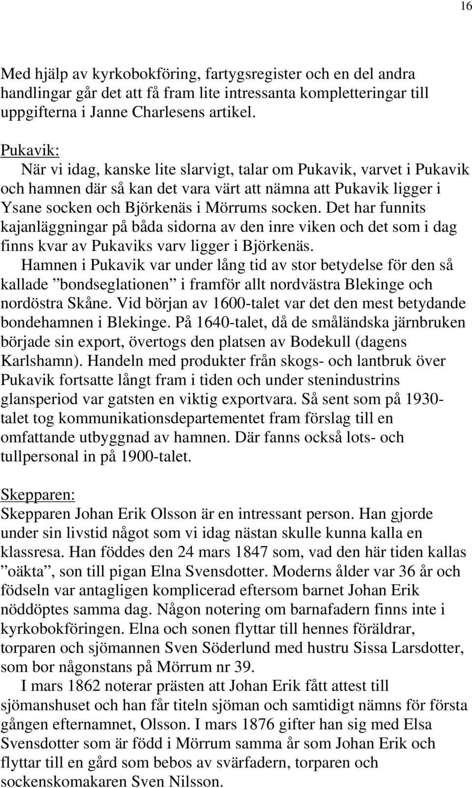 Det har funnits kajanläggningar på båda sidorna av den inre viken och det som i dag finns kvar av Pukaviks varv ligger i Björkenäs.