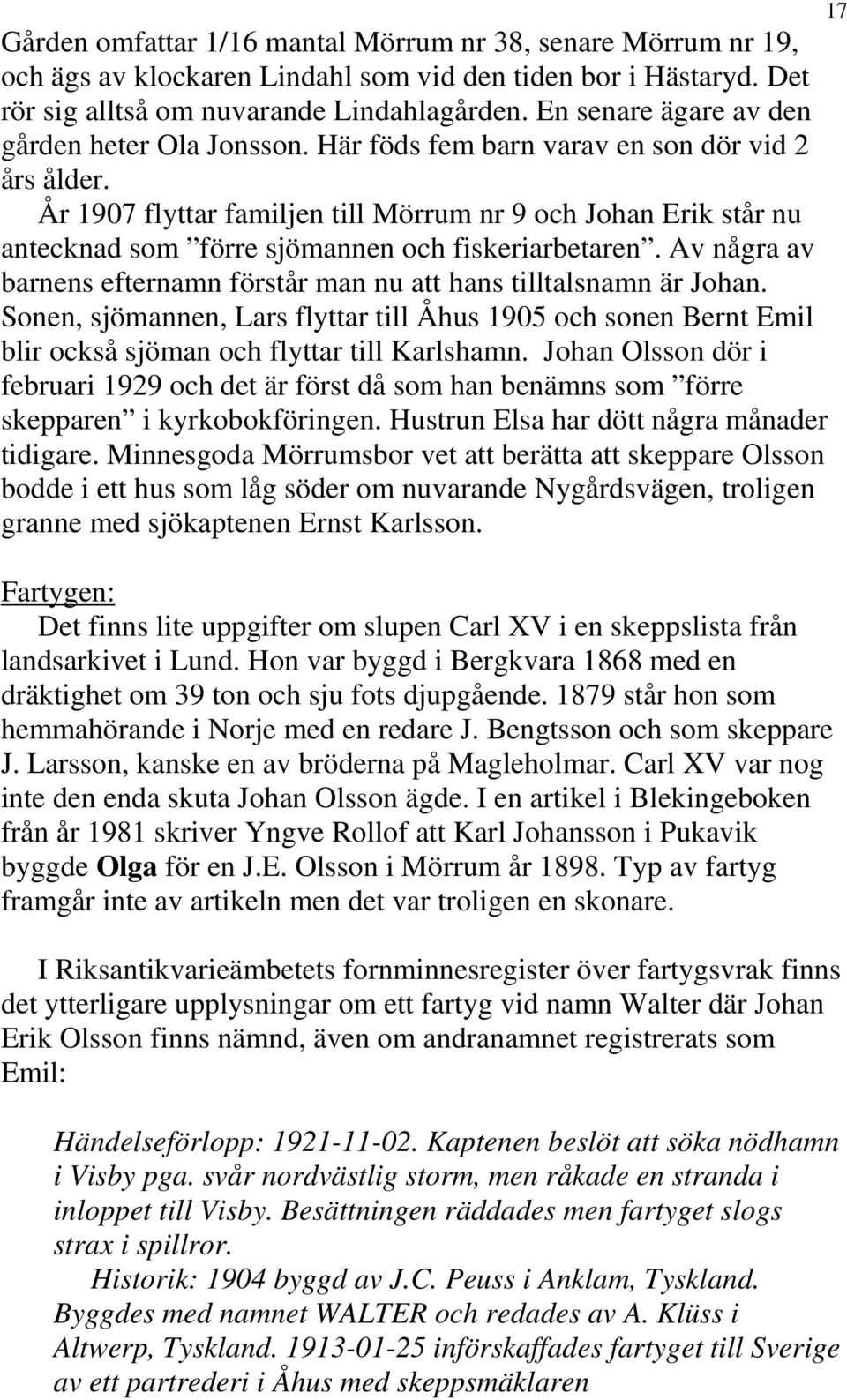 År 1907 flyttar familjen till Mörrum nr 9 och Johan Erik står nu antecknad som förre sjömannen och fiskeriarbetaren. Av några av barnens efternamn förstår man nu att hans tilltalsnamn är Johan.