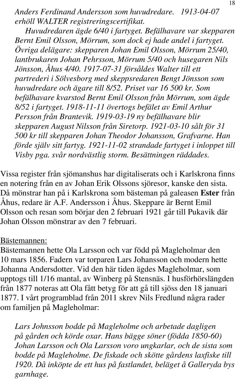 Övriga delägare: skepparen Johan Emil Olsson, Mörrum 25/40, lantbrukaren Johan Pehrsson, Mörrum 5/40 och husegaren Nils Jönsson, Åhus 4/40.