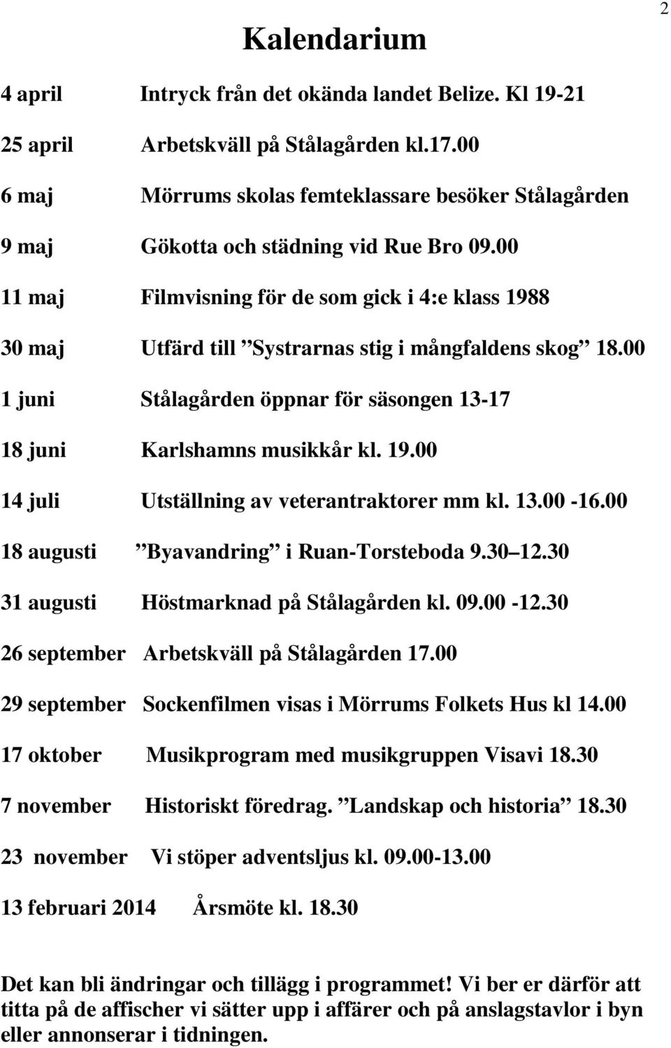 00 11 maj Filmvisning för de som gick i 4:e klass 1988 30 maj Utfärd till Systrarnas stig i mångfaldens skog 18.00 1 juni Stålagården öppnar för säsongen 13-17 18 juni Karlshamns musikkår kl. 19.00 14 juli Utställning av veterantraktorer mm kl.