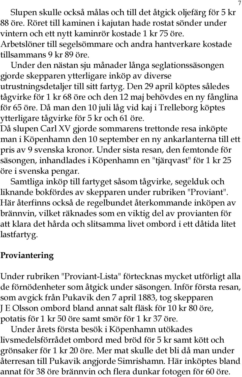 Under den nästan sju månader långa seglationssäsongen gjorde skepparen ytterligare inköp av diverse utrustningsdetaljer till sitt fartyg.