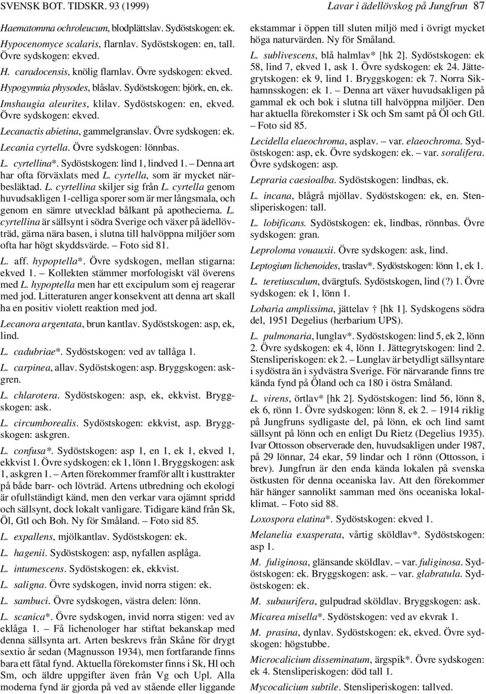 Övre sydskogen: ekved. Lecanactis abietina, gammelgranslav. Övre sydskogen: ek. Lecania cyrtella. Övre sydskogen: lönnbas. L. cyrtellina*. Sydöstskogen: lind 1, lindved 1.