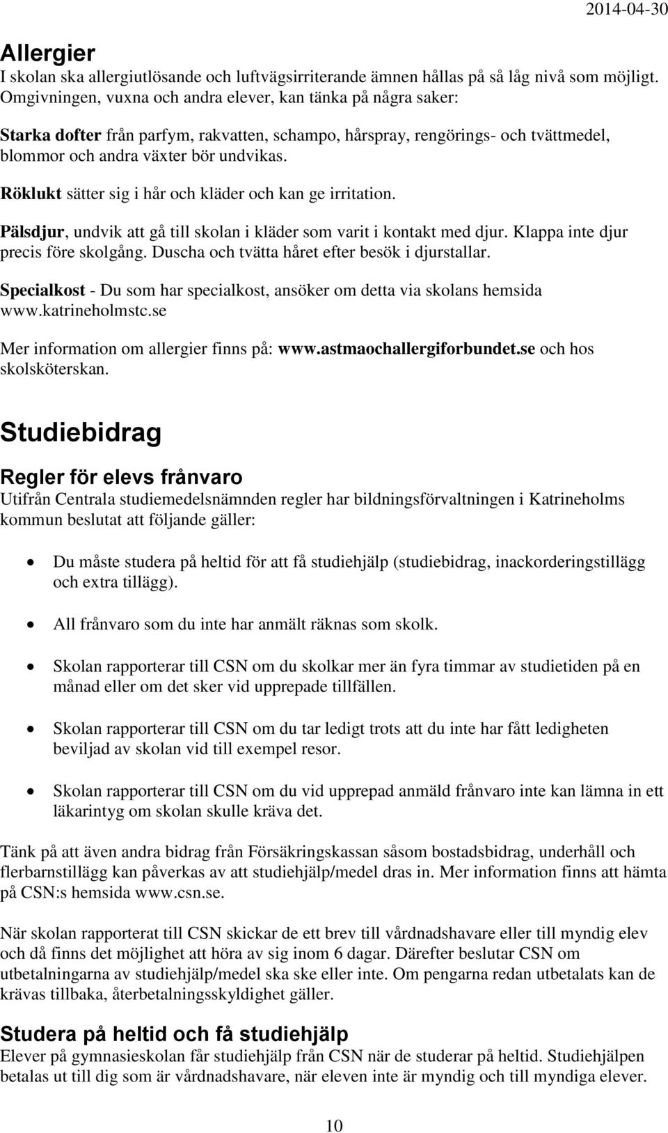 Röklukt sätter sig i hår och kläder och kan ge irritation. Pälsdjur, undvik att gå till skolan i kläder som varit i kontakt med djur. Klappa inte djur precis före skolgång.