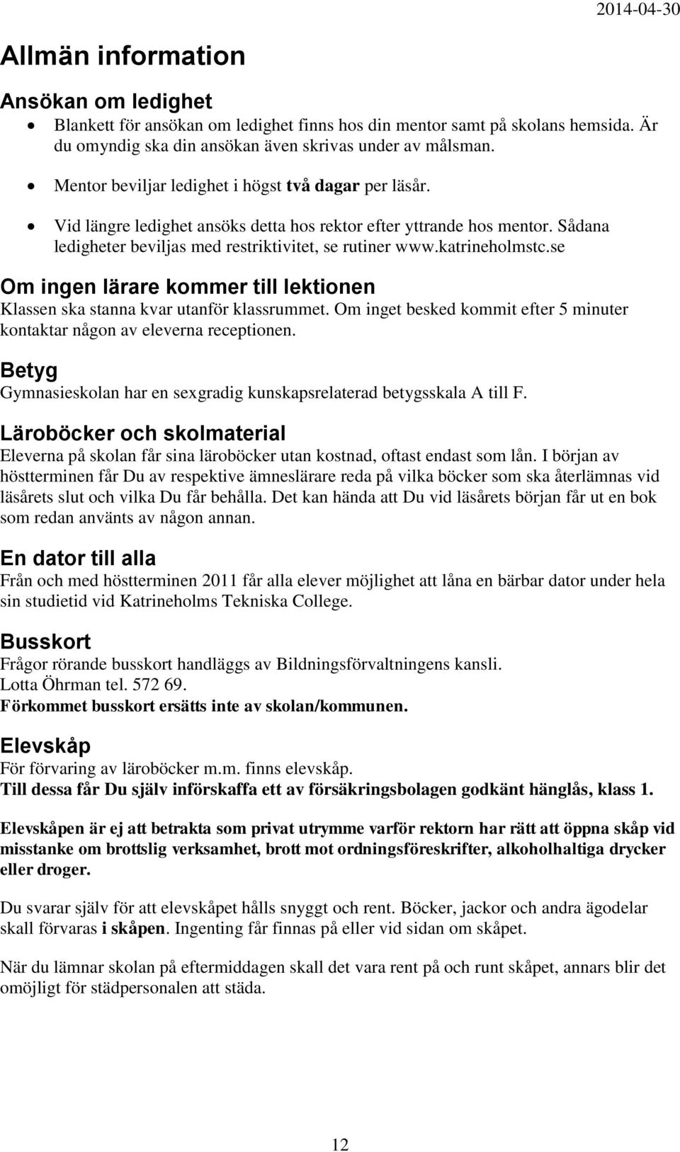 katrineholmstc.se Om ingen lärare kommer till lektionen Klassen ska stanna kvar utanför klassrummet. Om inget besked kommit efter 5 minuter kontaktar någon av eleverna receptionen.