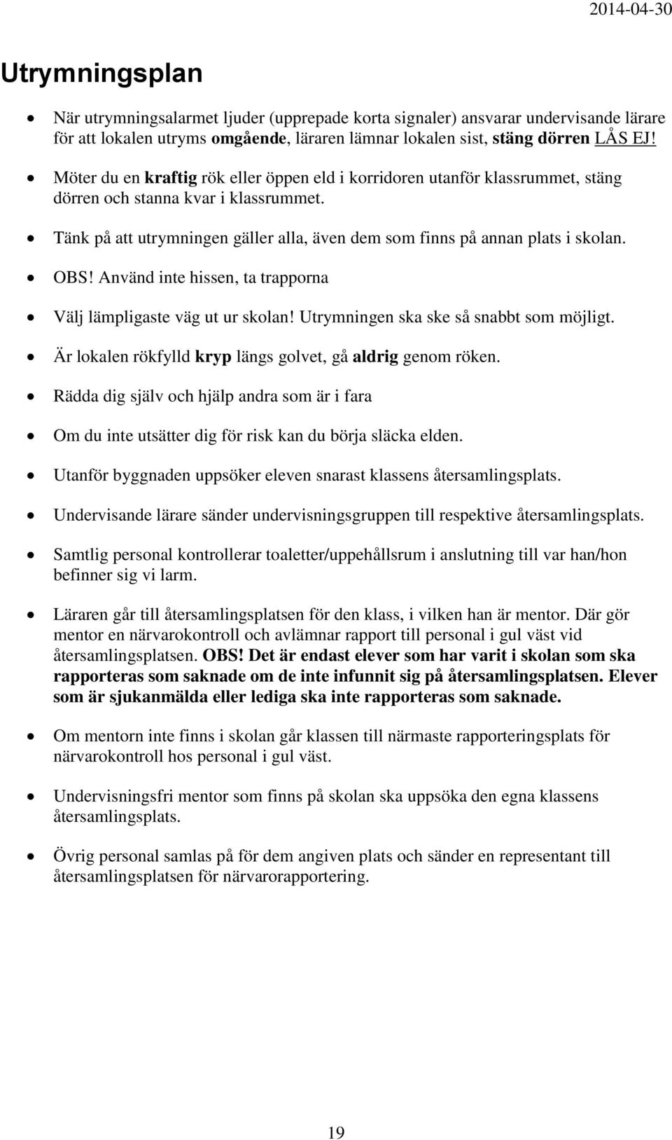 OBS! Använd inte hissen, ta trapporna Välj lämpligaste väg ut ur skolan! Utrymningen ska ske så snabbt som möjligt. Är lokalen rökfylld kryp längs golvet, gå aldrig genom röken.