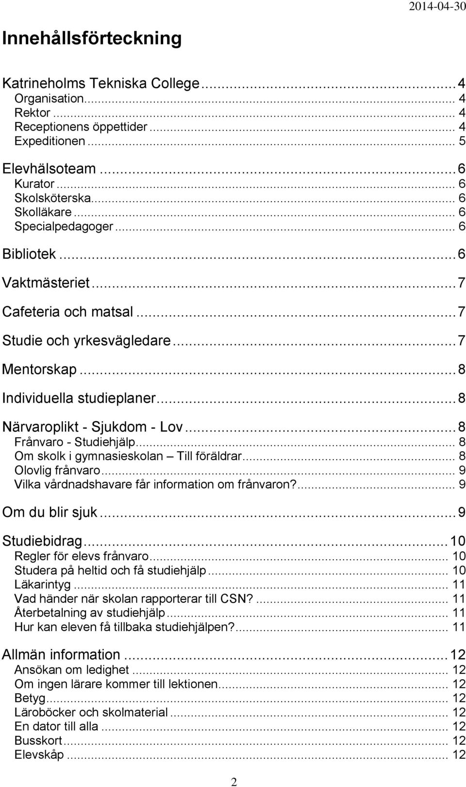 .. 8 Frånvaro - Studiehjälp... 8 Om skolk i gymnasieskolan Till föräldrar... 8 Olovlig frånvaro... 9 Vilka vårdnadshavare får information om frånvaron?... 9 Om du blir sjuk... 9 Studiebidrag.