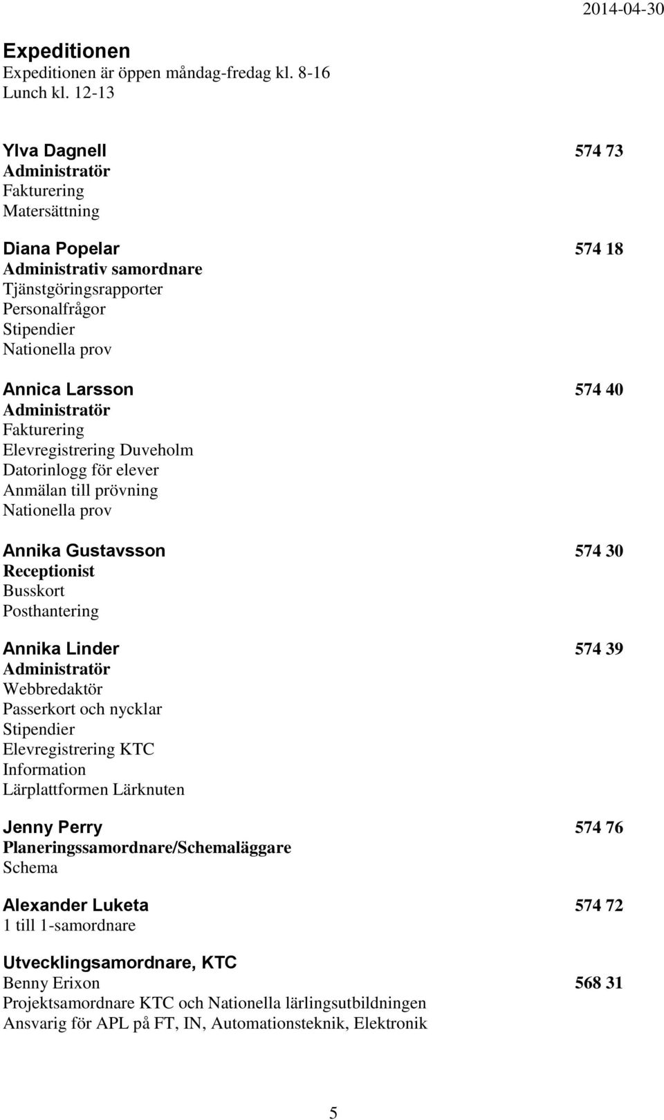 Administratör Fakturering Elevregistrering Duveholm Datorinlogg för elever Anmälan till prövning Nationella prov Annika Gustavsson 574 30 Receptionist Busskort Posthantering Annika Linder 574 39