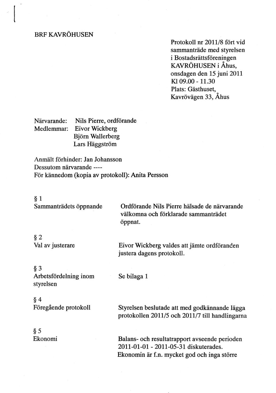 kännedom (kopia av protokoll): Anita Persson t Sammanträdets öppnande Ordförande NiIs Pierre hiilsade de närvarande välkomna och förklarade sammanträdet öppnat.