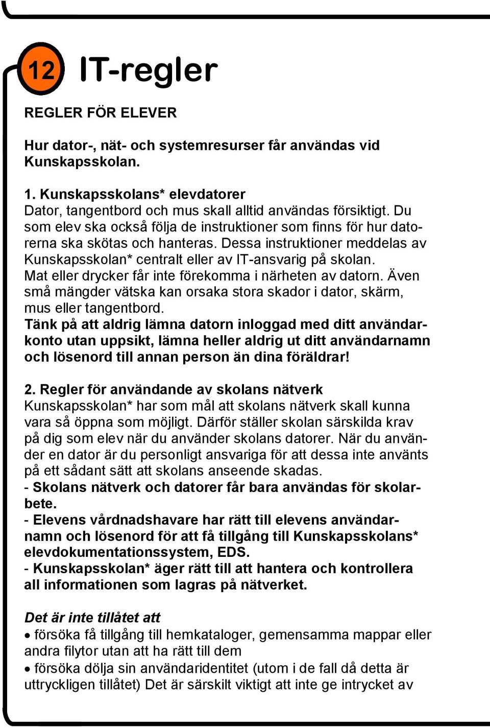 Mat eller drycker får inte förekomma i närheten av datorn. Även små mängder vätska kan orsaka stora skador i dator, skärm, mus eller tangentbord.