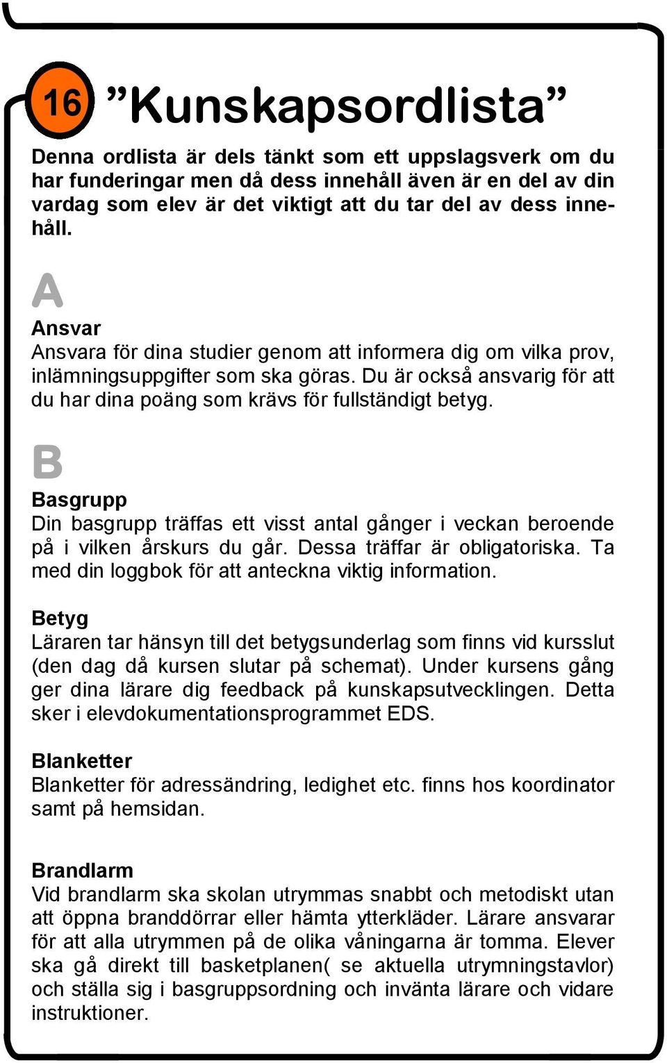B Basgrupp Din basgrupp träffas ett visst antal gånger i veckan beroende på i vilken årskurs du går. Dessa träffar är obligatoriska. Ta med din loggbok för att anteckna viktig information.
