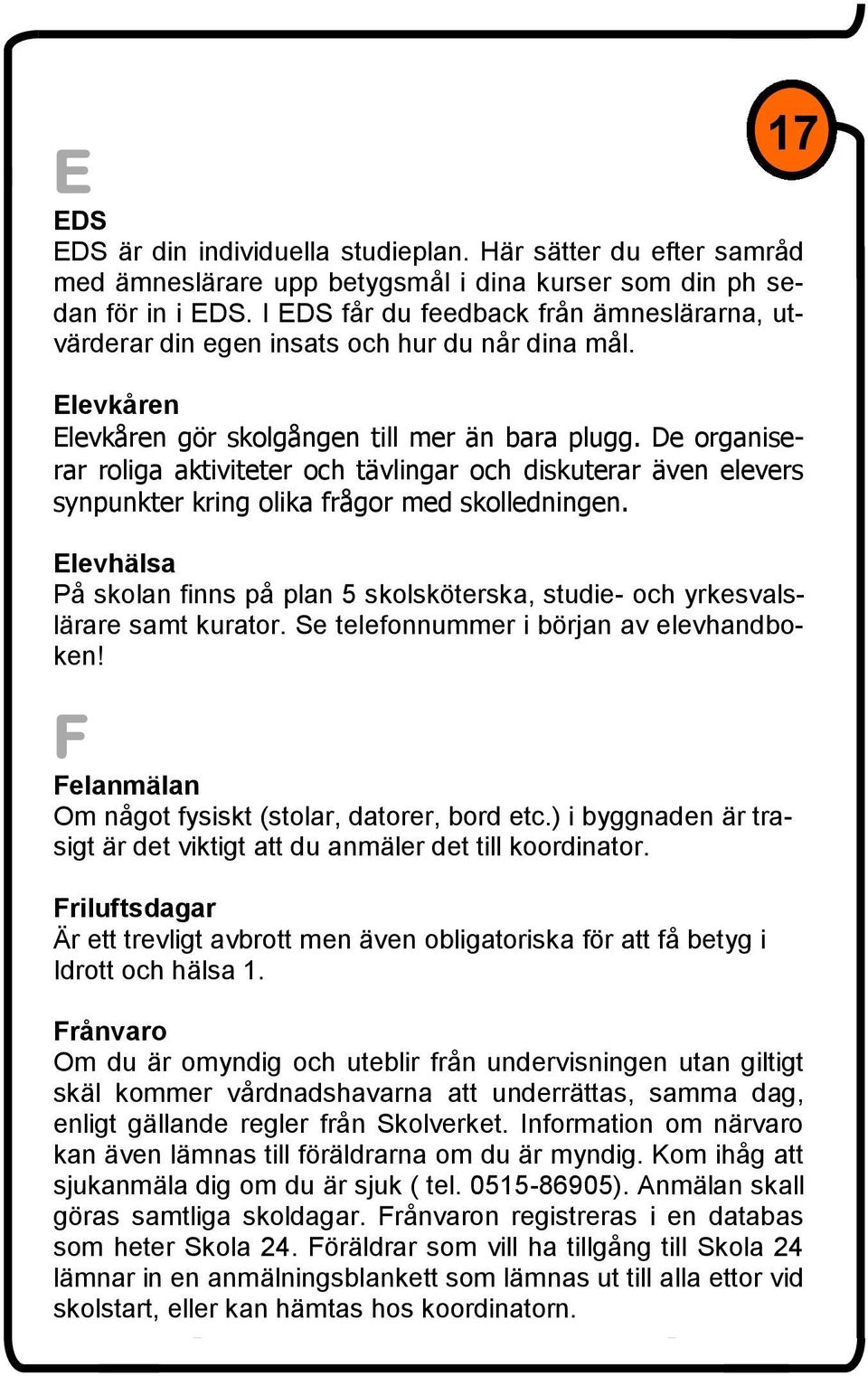 De organiserar roliga aktiviteter och tävlingar och diskuterar även elevers synpunkter kring olika frågor med skolledningen.