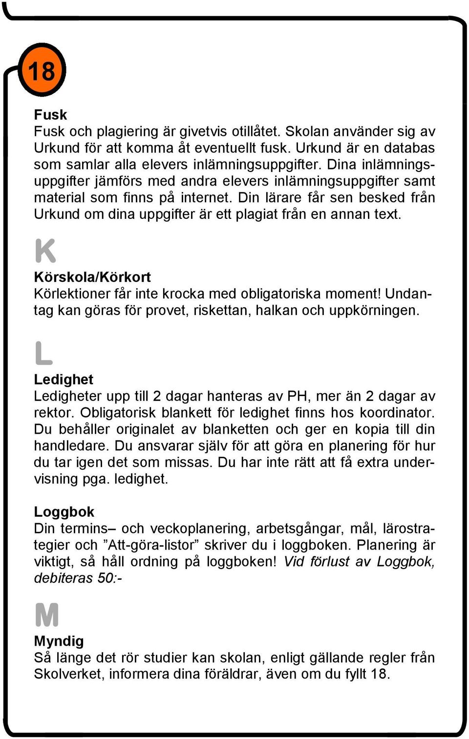 K Körskola/Körkort Körlektioner får inte krocka med obligatoriska moment! Undantag kan göras för provet, riskettan, halkan och uppkörningen.