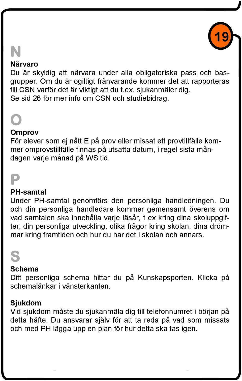 O Omprov För elever som ej nått E på prov eller missat ett provtillfälle kommer omprovstillfälle finnas på utsatta datum, i regel sista måndagen varje månad på WS tid.