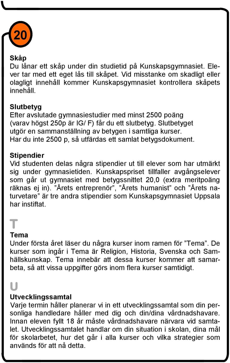 Slutbetyg Efter avslutade gymnasiestudier med minst 2500 poäng (varav högst 250p är IG/ F) får du ett slutbetyg. Slutbetyget utgör en sammanställning av betygen i samtliga kurser.