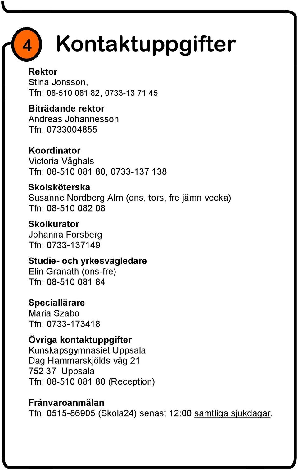Skolkurator Johanna Forsberg Tfn: 0733-137149 Studie- och yrkesvägledare Elin Granath (ons-fre) Tfn: 08-510 081 84 Speciallärare Maria Szabo Tfn: