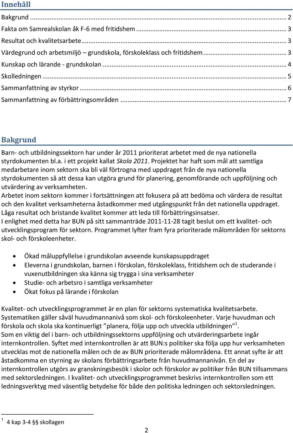 .. 7 Bakgrund Barn- och utbildningssektorn har under år 2011 prioriterat arbetet med de nya nationella styrdokumenten bl.a. i ett projekt kallat Skola 2011.