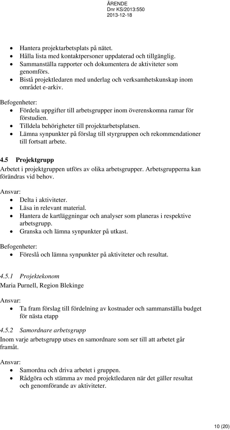 Tilldela behörigheter till projektarbetsplatsen. Lämna synpunkter på förslag till styrgruppen och rekommendationer till fortsatt arbete. 4.