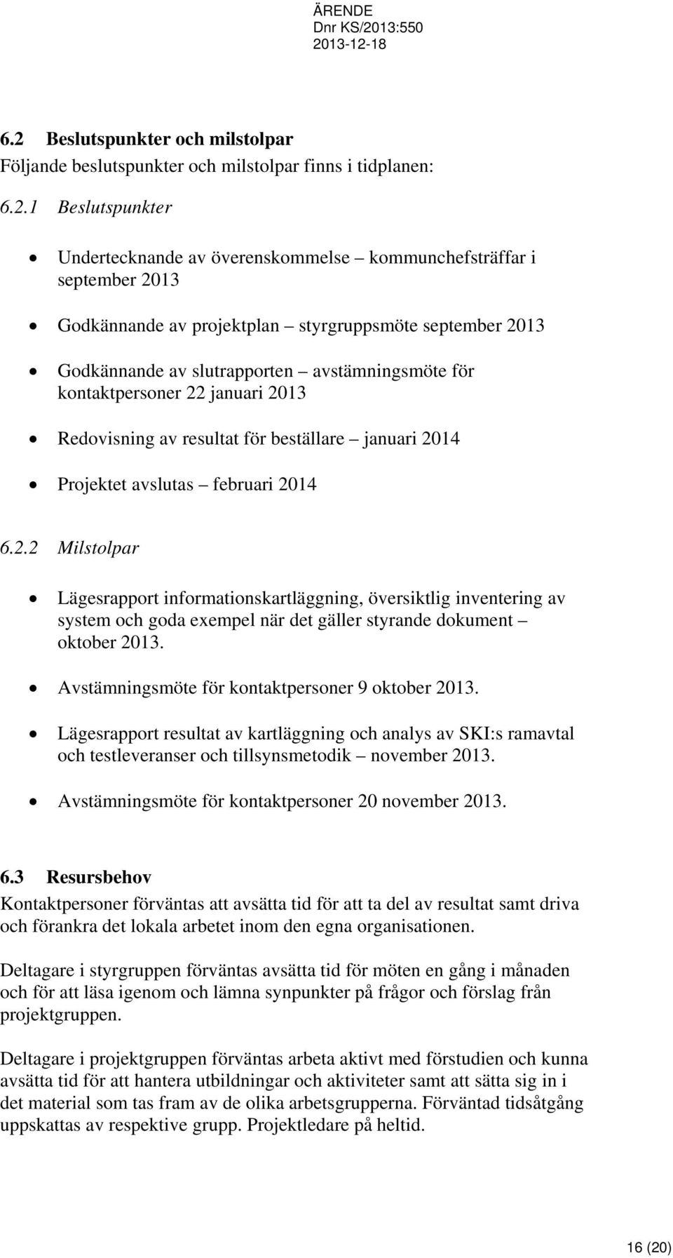 februari 2014 6.2.2 Milstolpar Lägesrapport informationskartläggning, översiktlig inventering av system och goda exempel när det gäller styrande dokument oktober 2013.