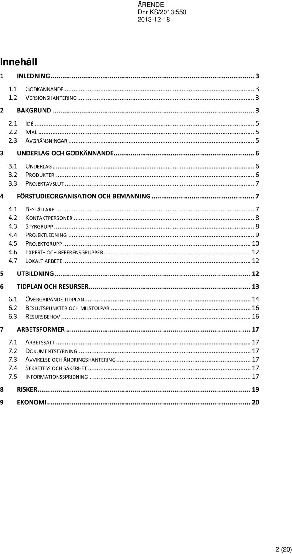 6 EXPERT OCH REFERENSGRUPPER... 12 4.7 LOKALT ARBETE... 12 5 UTBILDNING... 12 6 TIDPLAN OCH RESURSER... 13 6.1 ÖVERGRIPANDE TIDPLAN... 14 6.2 BESLUTSPUNKTER OCH MILSTOLPAR... 16 6.3 RESURSBEHOV.