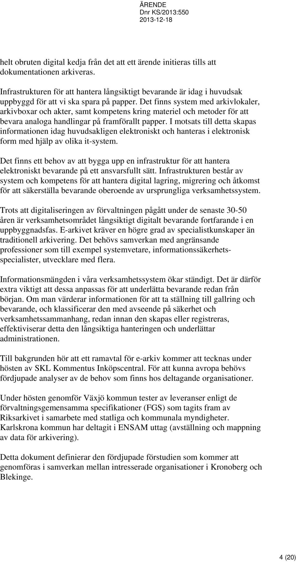 Det finns system med arkivlokaler, arkivboxar och akter, samt kompetens kring materiel och metoder för att bevara analoga handlingar på framförallt papper.