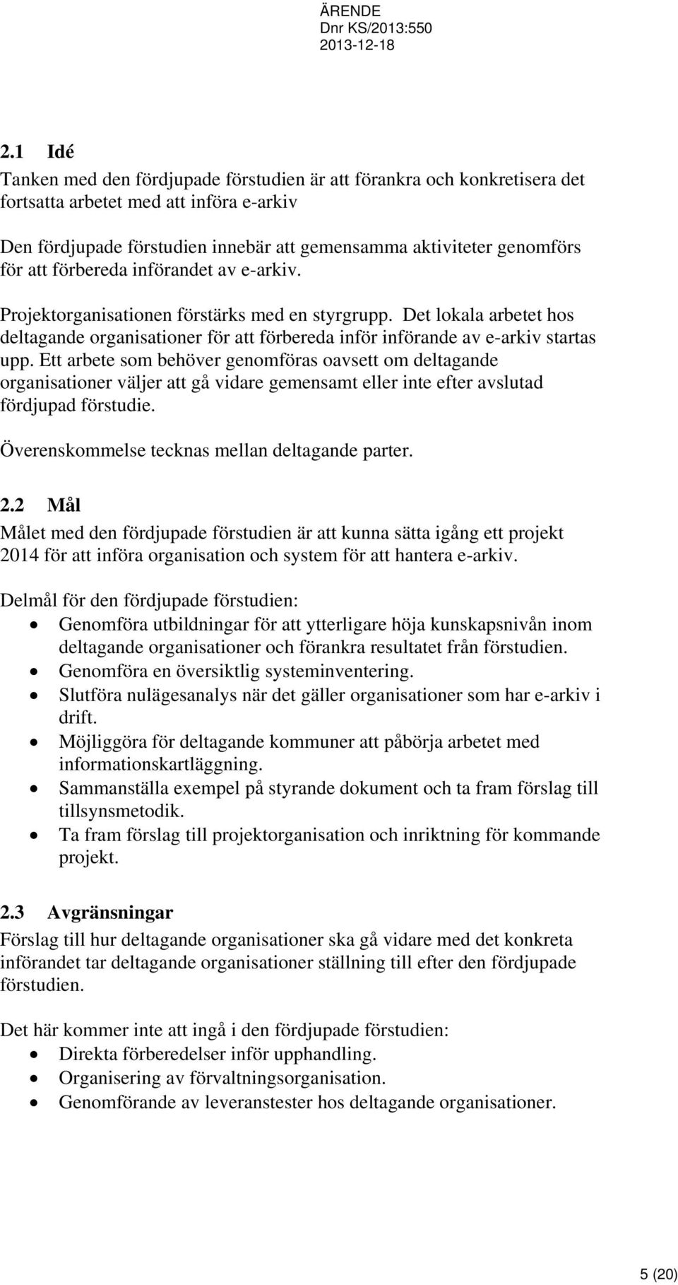 Ett arbete som behöver genomföras oavsett om deltagande organisationer väljer att gå vidare gemensamt eller inte efter avslutad fördjupad förstudie. Överenskommelse tecknas mellan deltagande parter.