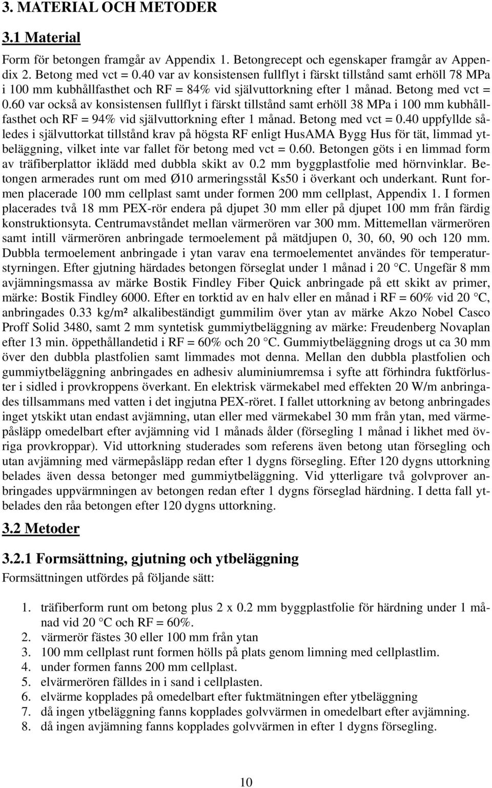 6 var också av konsistensen fullflyt i färskt tillstånd samt erhöll 38 MPa i 1 mm kubhållfasthet och RF = 94% vid självuttorkning efter 1 månad. Betong med vct =.