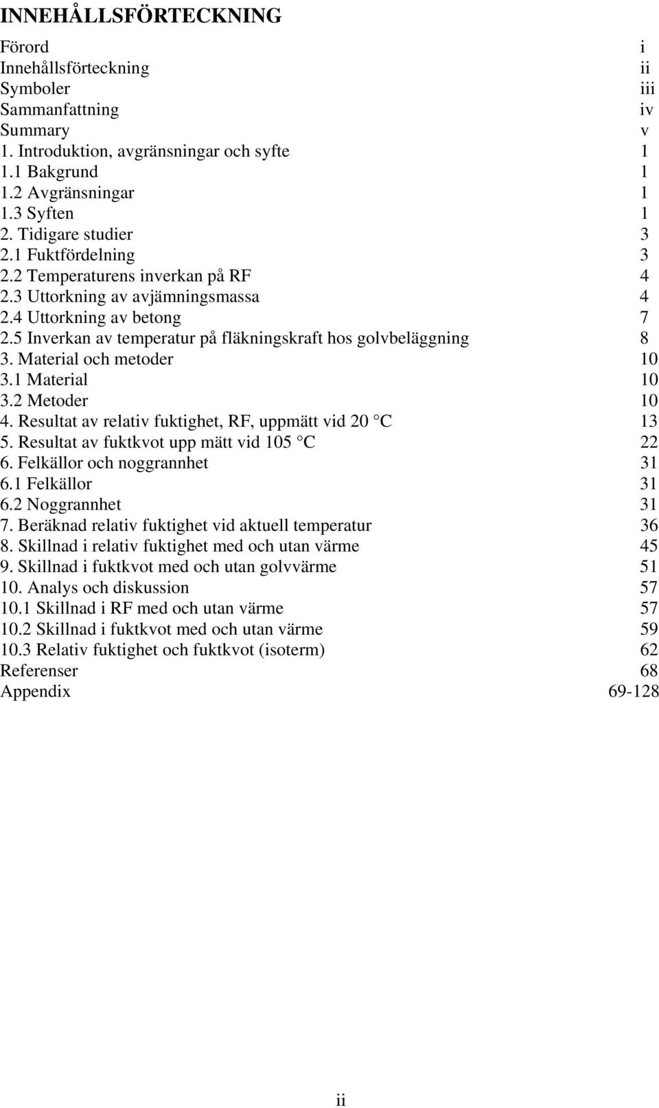 5 Inverkan av temperatur på fläkningskraft hos golvbeläggning 8 3. Material och metoder 1 3.1 Material 1 3.2 Metoder 1 4. Resultat av relativ fuktighet, RF, uppmätt vid 2 C 13 5.