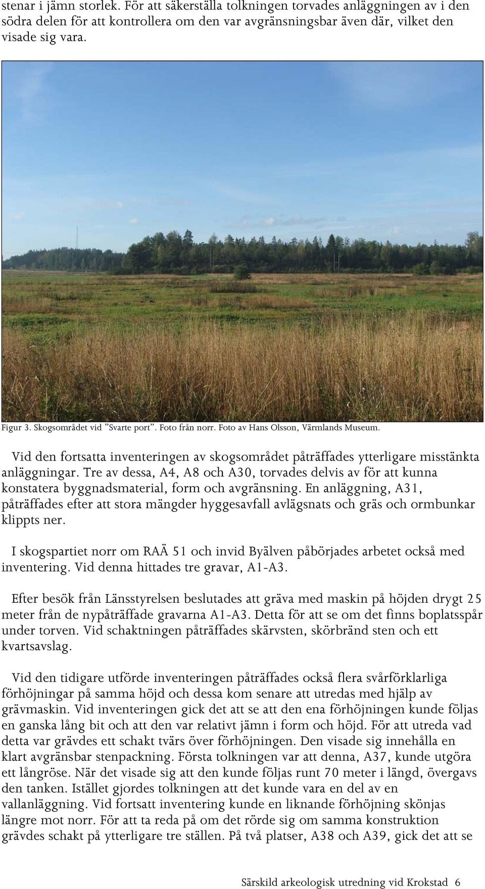 Tre av dessa, A4, A8 och A30, torvades delvis av för att kunna konstatera byggnadsmaterial, form och avgränsning.