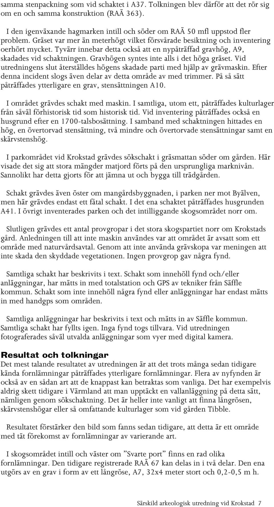 Tyvärr innebar detta också att en nypåträffad gravhög, A9, skadades vid schaktningen. Gravhögen syntes inte alls i det höga gräset.