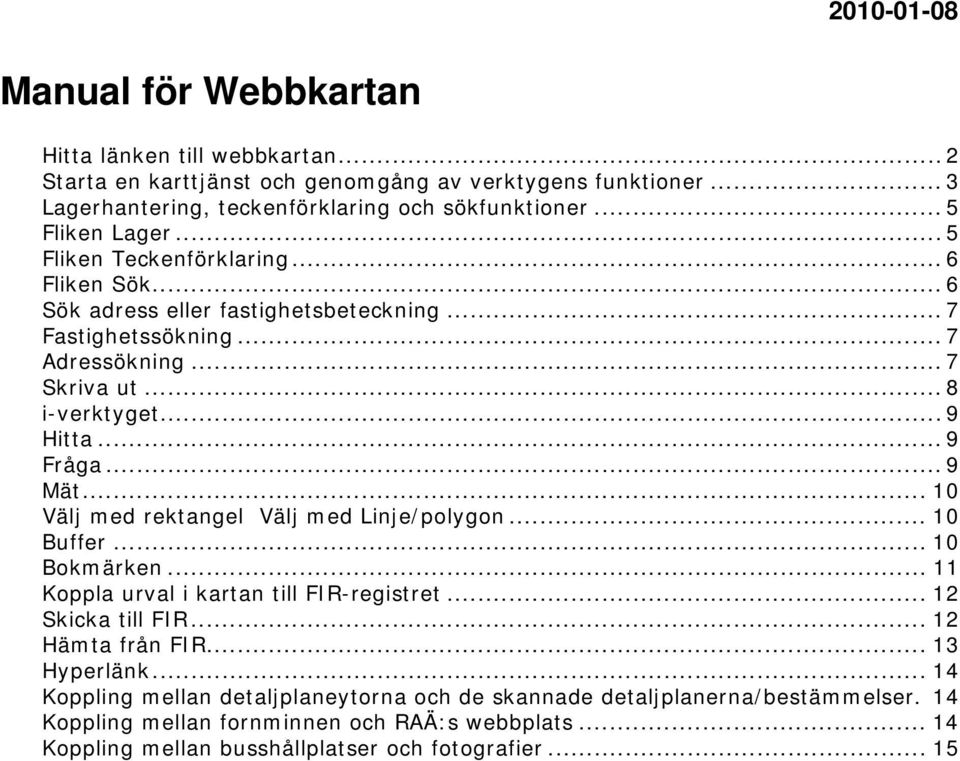 .. 9 Fråga... 9 Mät... 10 Välj med rektangel Välj med Linje/polygon... 10 Buffer... 10 Bokmärken... 11 Koppla urval i kartan till FIR-registret... 12 Skicka till FIR... 12 Hämta från FIR.