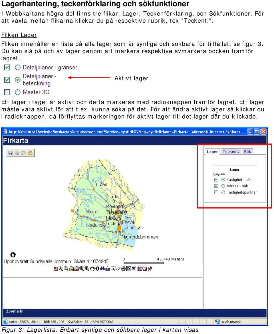 Du kan slå på och av lager genom att markera respektive avmarkera bocken framför lagret. Aktivt lager Ett lager i taget är aktivt och detta markeras med radioknappen framför lagret.