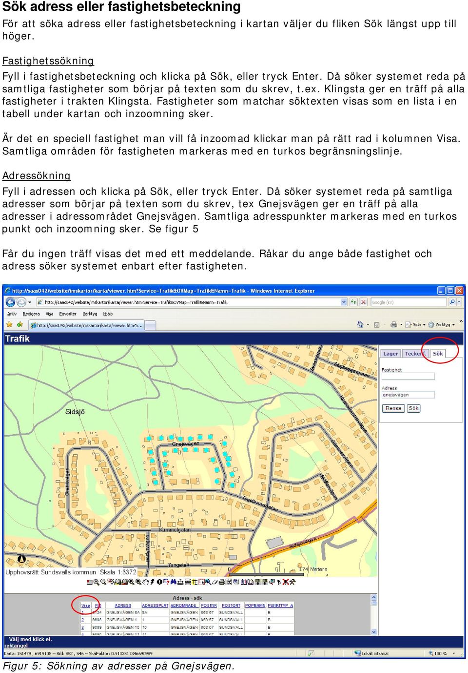 en som du skrev, t.ex. Klingsta ger en träff på alla fastigheter i trakten Klingsta. Fastigheter som matchar söktexten visas som en lista i en tabell under kartan och inzoomning sker.