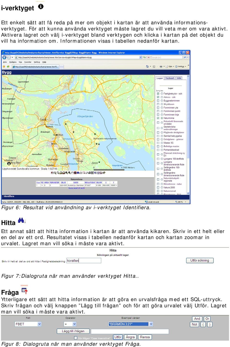 Figur 6: Resultat vid användning av i-verktyget Identifiera. Hitta Ett annat sätt att hitta information i kartan är att använda kikaren. Skriv in ett helt eller en del av ett ord.