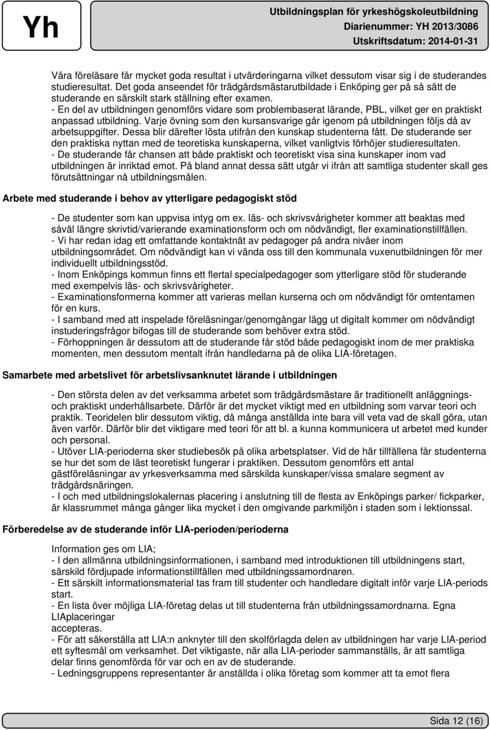 - En del av utbildningen genomförs vidare som problembaserat lärande, PBL, vilket ger en praktiskt anpassad utbildning.