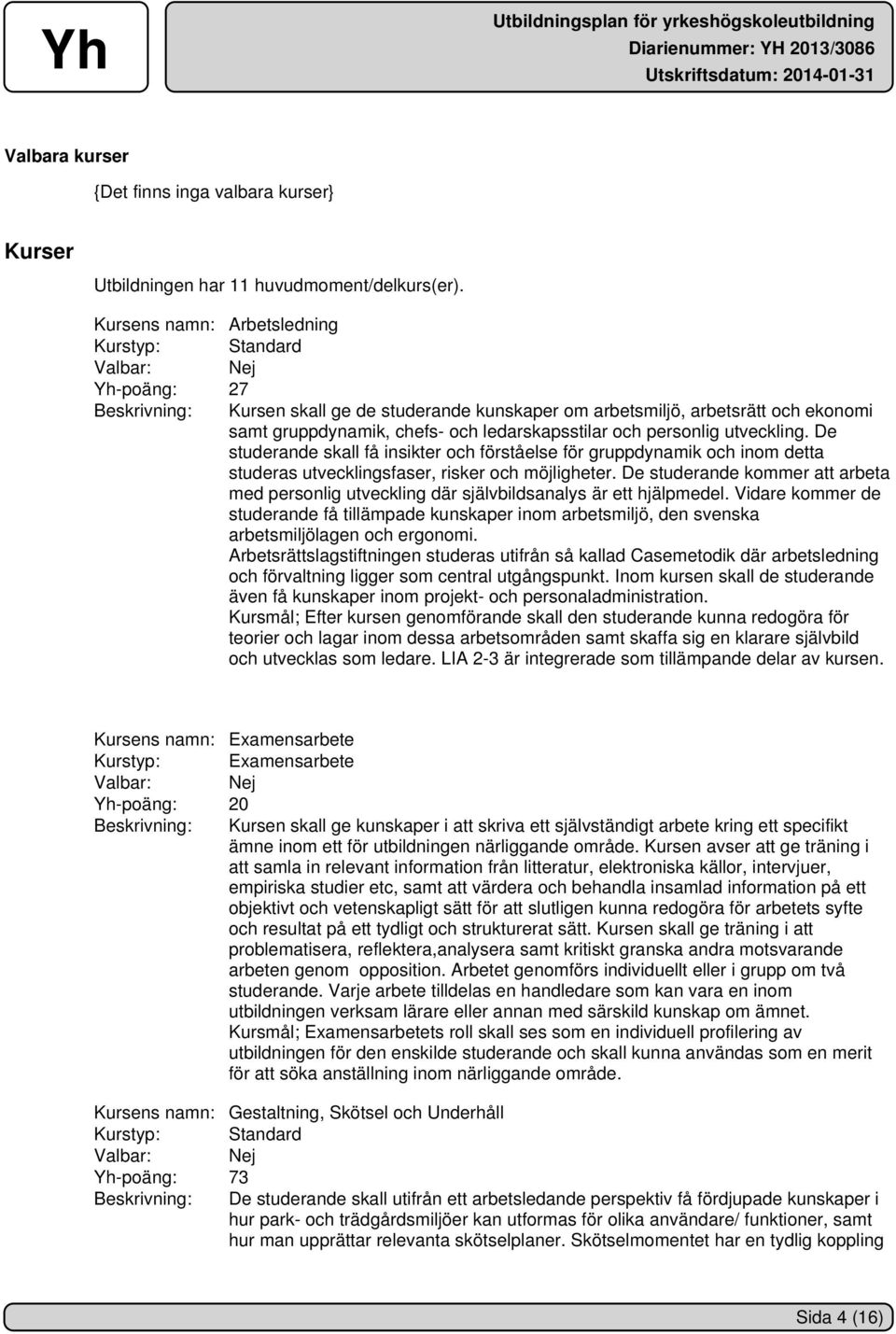 och personlig utveckling. De studerande skall få insikter och förståelse för gruppdynamik och inom detta studeras utvecklingsfaser, risker och möjligheter.