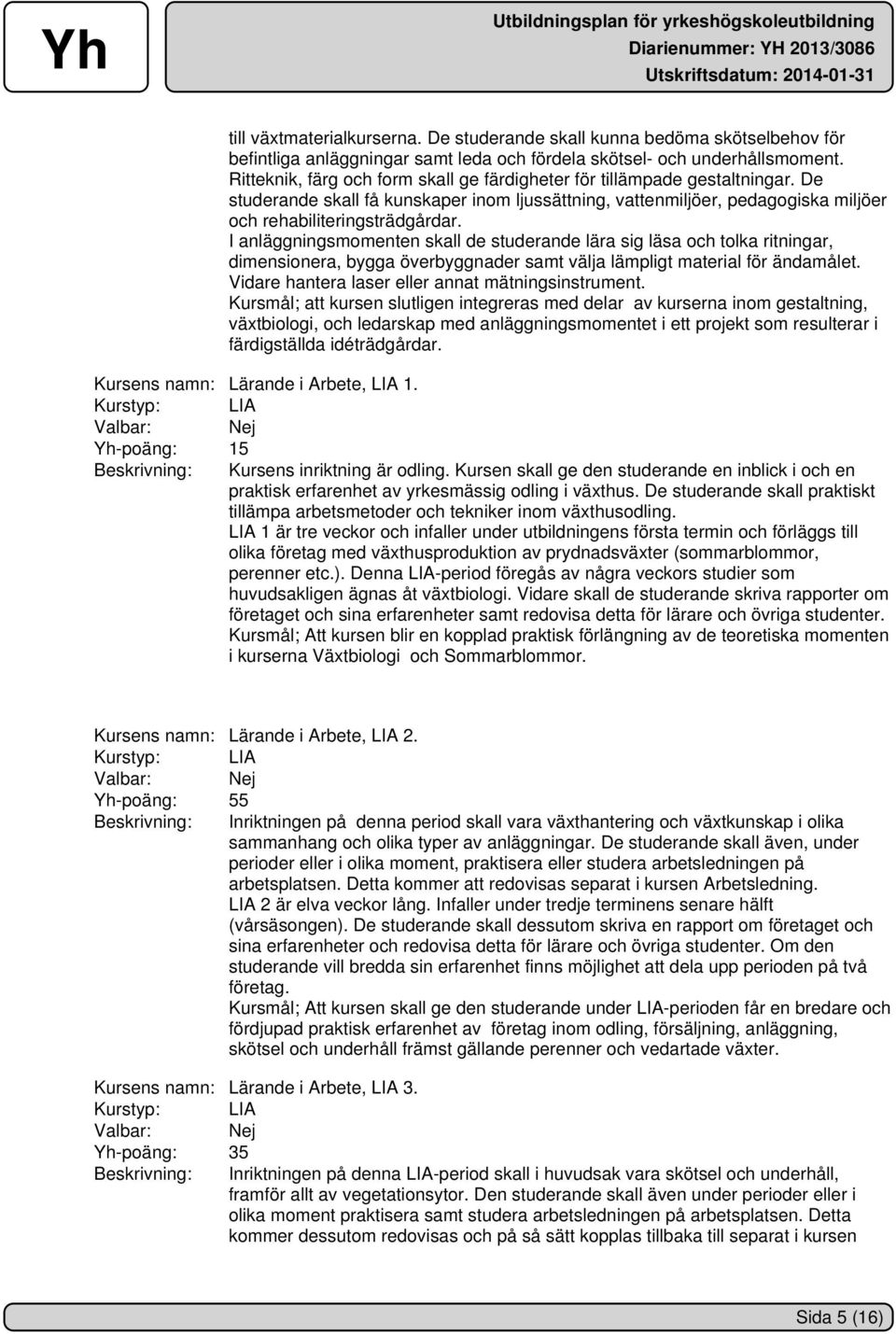 I anläggningsmomenten skall de studerande lära sig läsa och tolka ritningar, dimensionera, bygga överbyggnader samt välja lämpligt material för ändamålet.