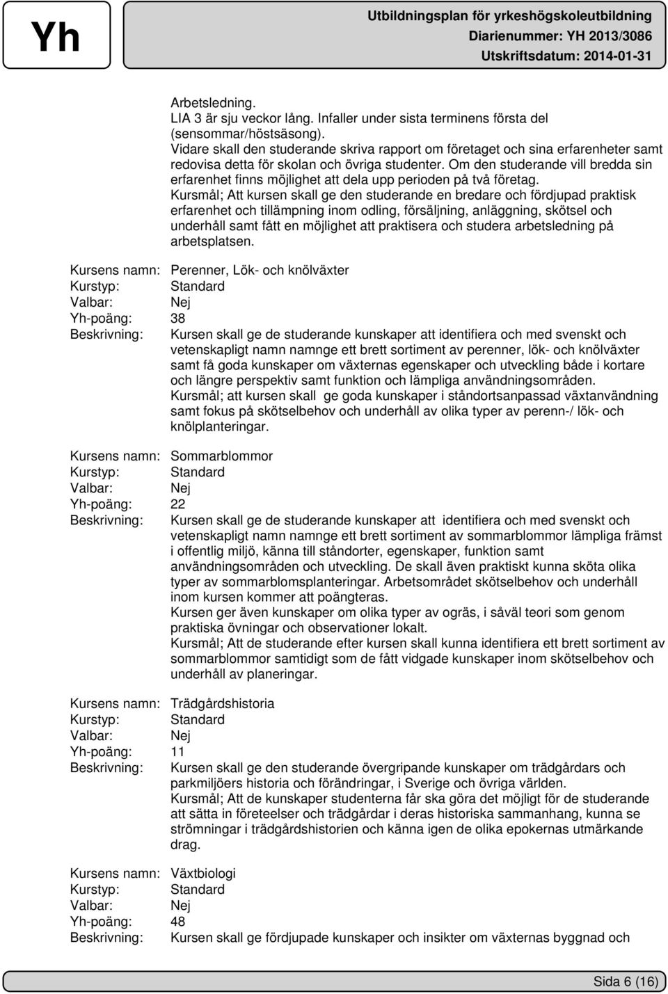 Om den studerande vill bredda sin erfarenhet finns möjlighet att dela upp perioden på två företag.
